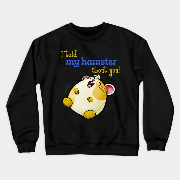 I Told My Hamster About You - Funny Kawaii Hamster Crewneck Sweatshirt by Fun4theBrain